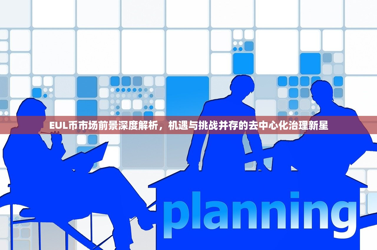 EUL币市场前景深度解析,机遇与挑战并存的去中心化治理新星 EUL币市场前景深度解析,机遇与挑战并存的去中心化治理新星