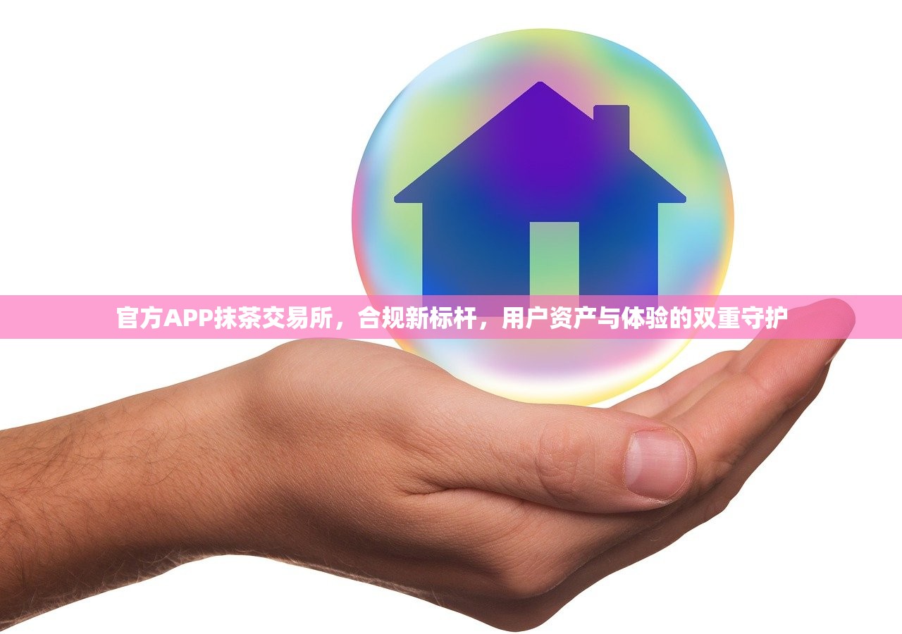 官方APP抹茶交易所,合规新标杆,用户资产与体验的双重守护 官方APP抹茶交易所,合规新标杆,用户资产与体验的双重守护