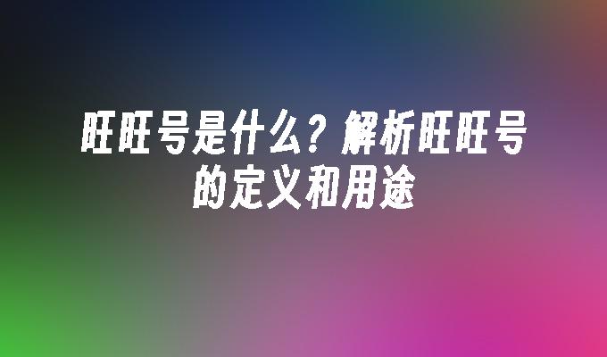 旺旺号是什么?解析旺旺号的定义和用途