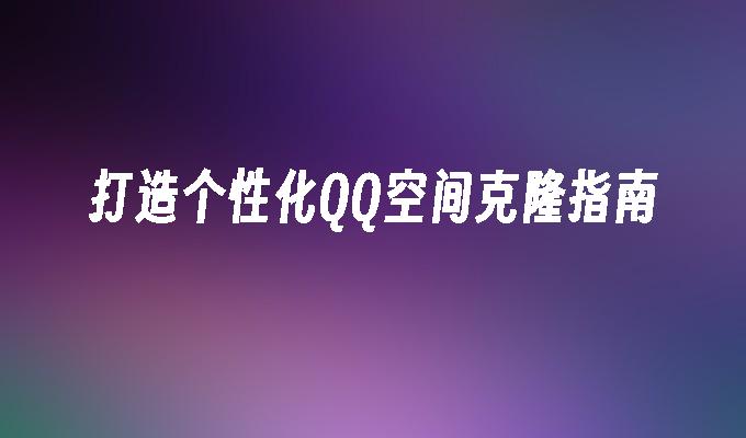 打造个性化QQ空间克隆指南