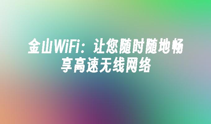 金山WiFi:让您随时随地畅享高速无线网络