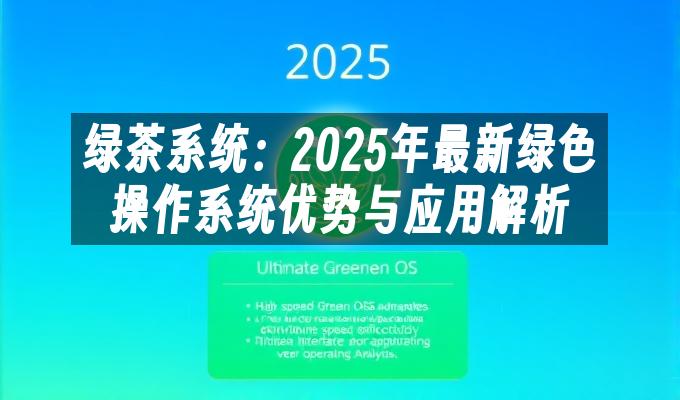绿茶系统:2025年最新绿色操作系统优势与应用解析