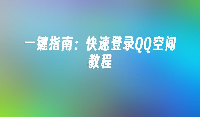 一键指南:快速登录QQ空间教程