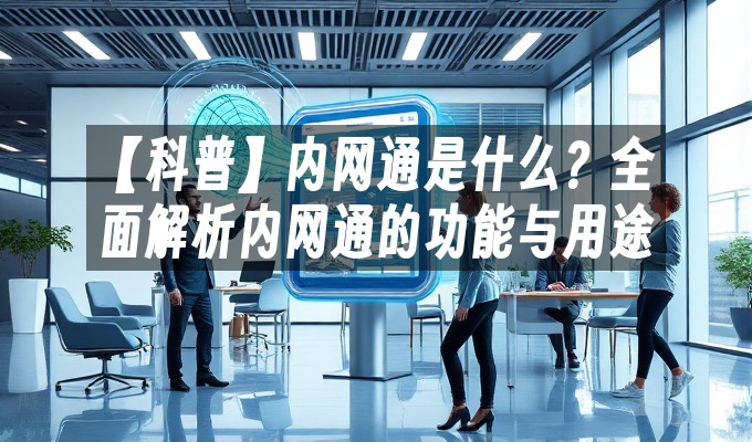 【科普】内网通是什么?全面解析内网通的功能与用途