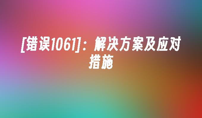 [错误1061]:解决方案及应对措施