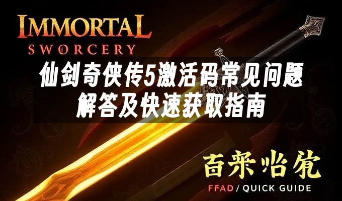 仙剑奇侠传5激活码常见问题解答及快速获取指南