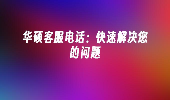 华硕客服电话:快速解决您的问题