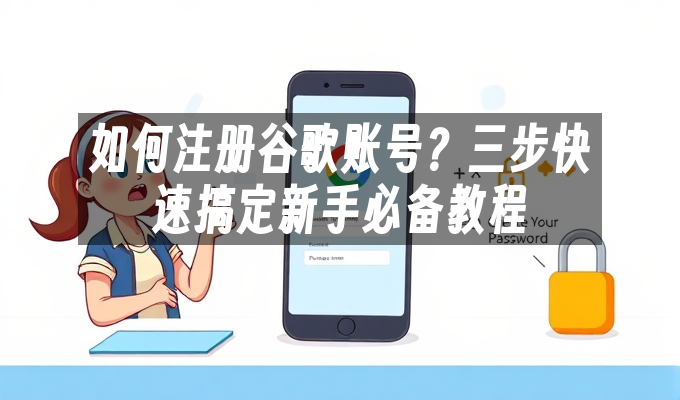如何注册谷歌账号?三步快速搞定新手必备教程