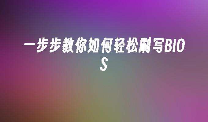 一步步教你如何轻松刷写BIOS