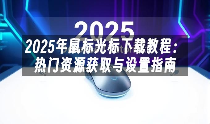 2025年鼠标光标下载教程:热门资源获取与设置指南