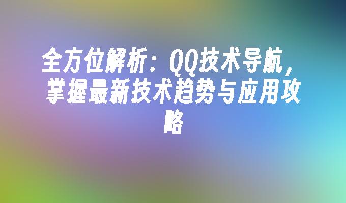 全方位解析:QQ技术导航,掌握最新技术趋势与应用攻略
