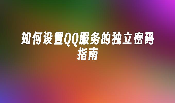 如何设置QQ服务的独立密码指南