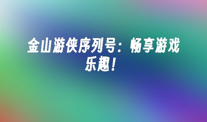 金山游侠序列号:畅享游戏乐趣！