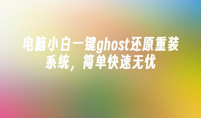 电脑小白一键ghost还原重装系统,简单快速无忧