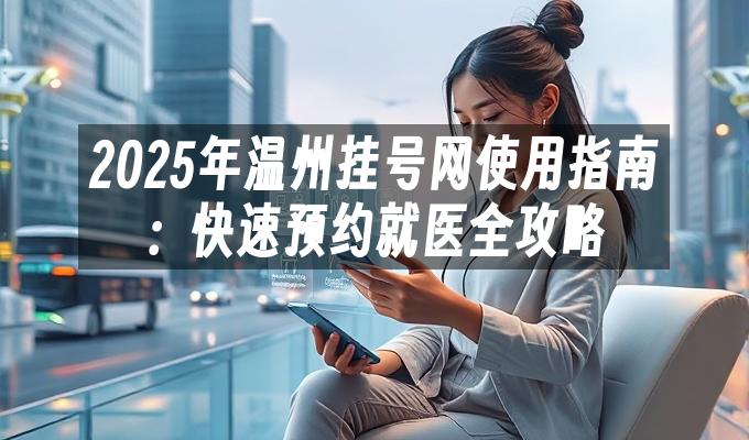 2025年温州挂号网使用指南:快速预约就医全攻略