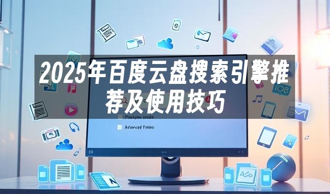 2025年百度云盘搜索引擎推荐及使用技巧