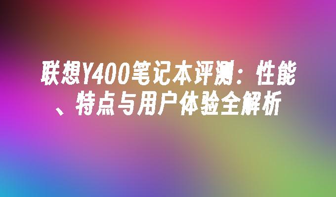 联想Y400笔记本评测:性能、特点与用户体验全解析