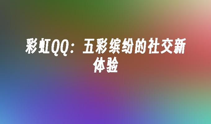 彩虹QQ:五彩缤纷的社交新体验