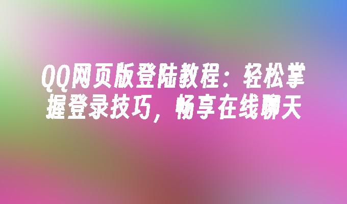 QQ网页版登陆教程:轻松掌握登录技巧,畅享在线聊天