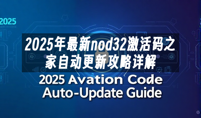 2025年最新nod32激活码之家自动更新攻略详解