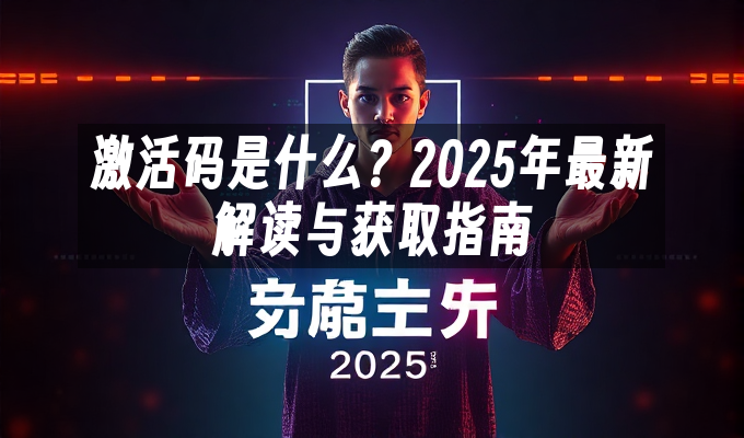 激活码是什么?2025年最新解读与获取指南