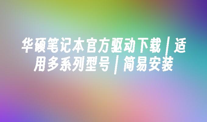 华硕笔记本官方驱动下载 | 适用多系列型号 | 简易安装