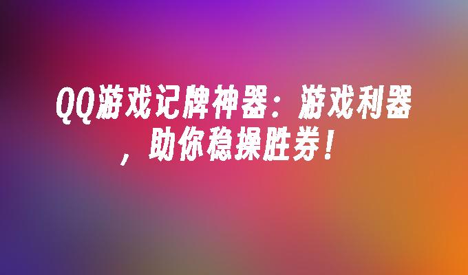 QQ游戏记牌神器:游戏利器,助你稳操胜券！