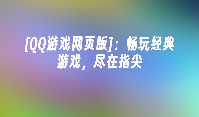 [QQ游戏网页版]:畅玩经典游戏,尽在指尖