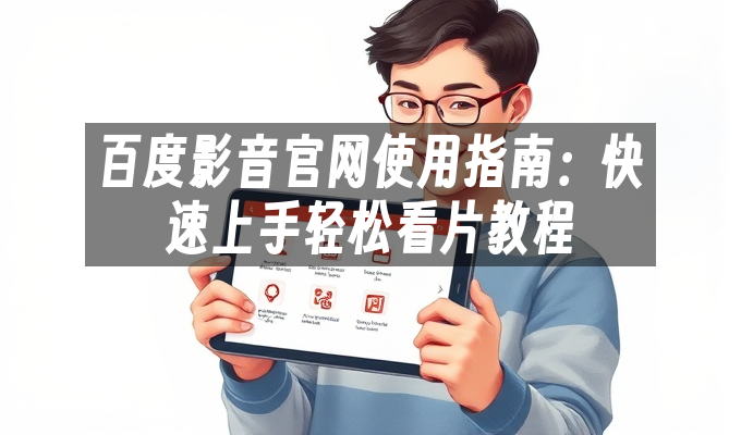 百度影音官网使用指南:快速上手轻松看片教程