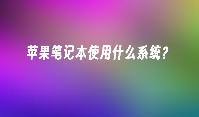 苹果笔记本使用什么系统?