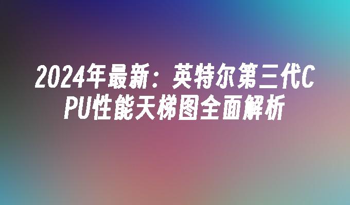 2024年最新:英特尔第三代CPU性能天梯图全面解析