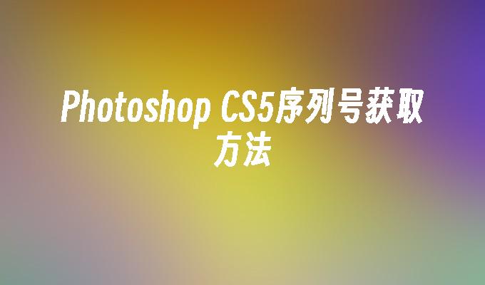 Photoshop CS5序列号获取方法