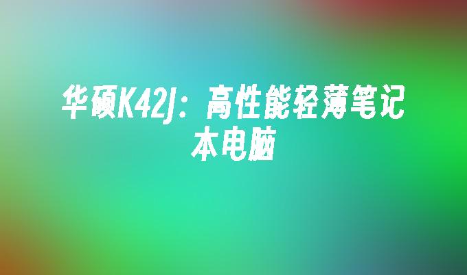 华硕K42J:高性能轻薄笔记本电脑