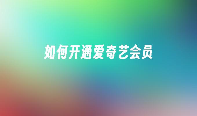 如何开通爱奇艺会员