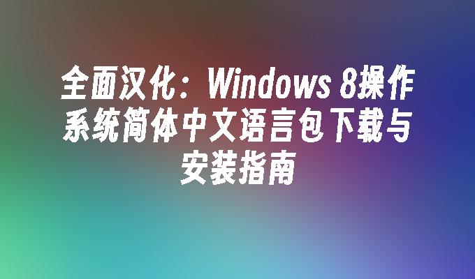 全面汉化:windows 8操作系统简体中文语言包下载与安装指南