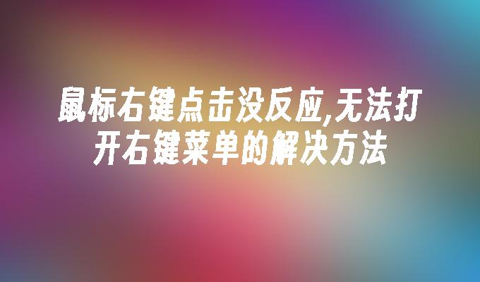 鼠标右键点击没反应,无法打开右键菜单的解决方法