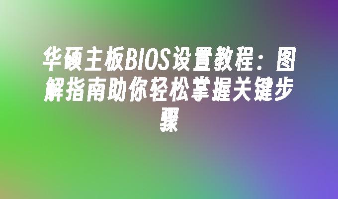 华硕主板BIOS设置教程:图解指南助你轻松掌握关键步骤