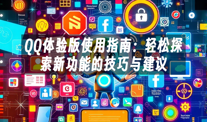 QQ体验版使用指南:轻松探索新功能的技巧与建议