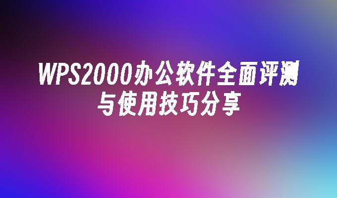 WPS2000办公软件全面评测与使用技巧分享