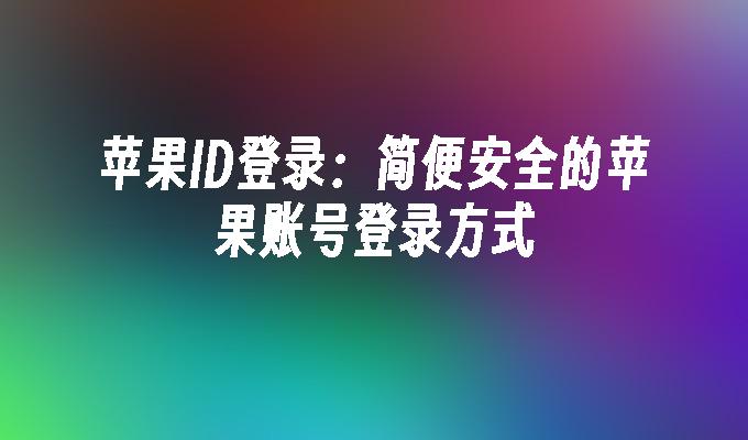苹果ID登录:简便安全的苹果账号登录方式