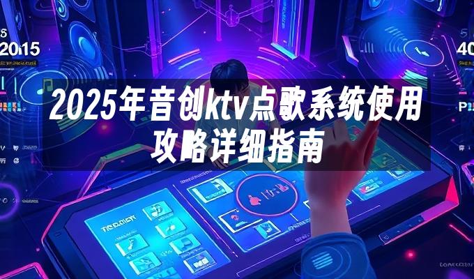 2025年音创ktv点歌系统使用攻略详细指南