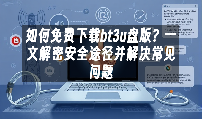 如何免费下载bt3u盘版?一文解密安全途径并解决常见问题