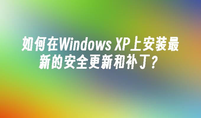 如何在windows XP上安装最新的安全更新和补丁?
