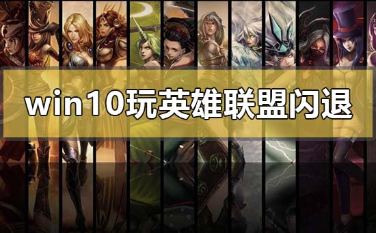 win10玩LOL没有任何提示直接闪退怎么办?