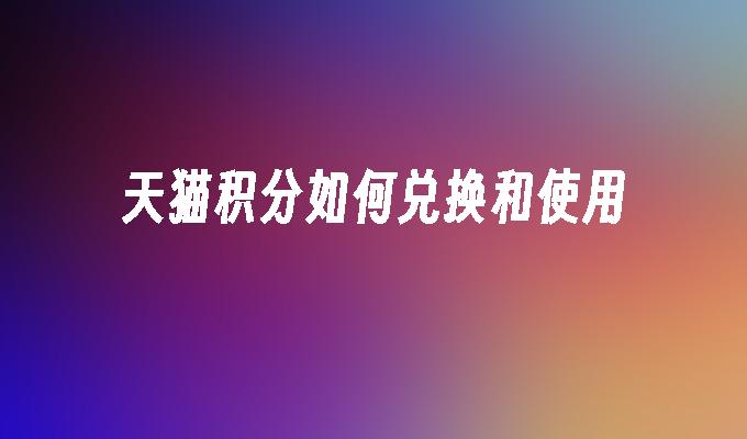 天猫积分如何兑换和使用