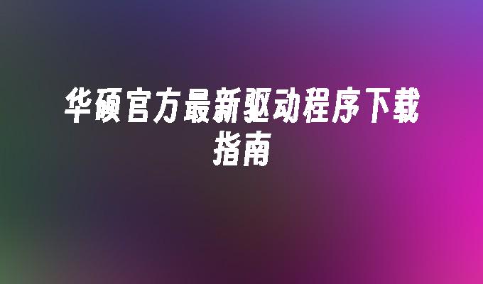 华硕官方最新驱动程序下载指南