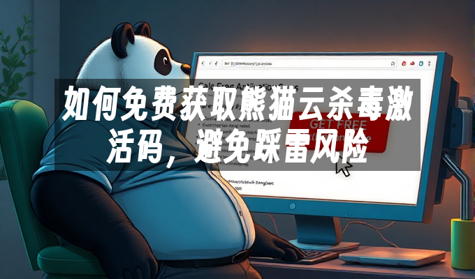 如何免费获取熊猫云杀毒激活码,避免踩雷风险