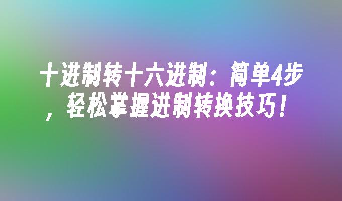 十进制转十六进制:简单4步,轻松掌握进制转换技巧！