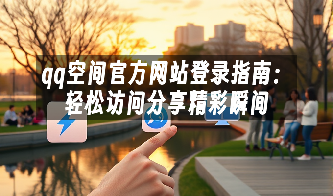 qq空间官方网站登录指南:轻松访问分享精彩瞬间