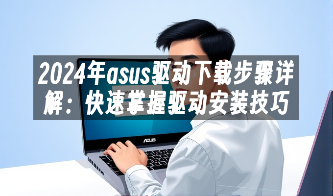 2024年asus驱动下载步骤详解:快速掌握驱动安装技巧